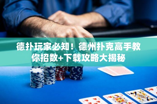 德扑玩家必知！德州扑克高手教你招数+下载攻略大揭秘