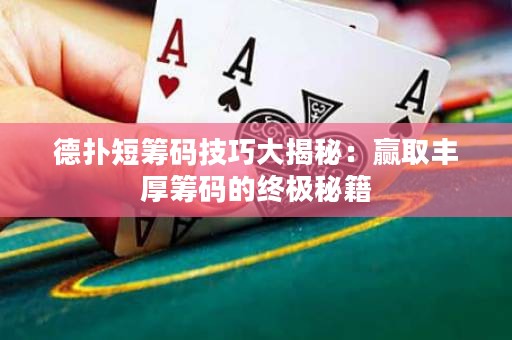 德扑短筹码技巧大揭秘：赢取丰厚筹码的终极秘籍