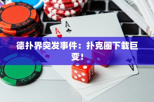 德扑界突发事件：扑克圈下载巨变！