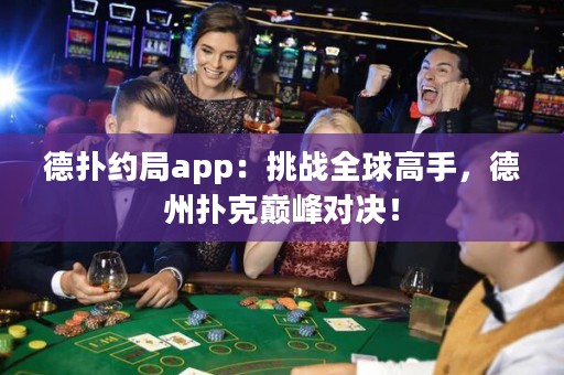 德扑约局app：挑战全球高手，德州扑克巅峰对决！
