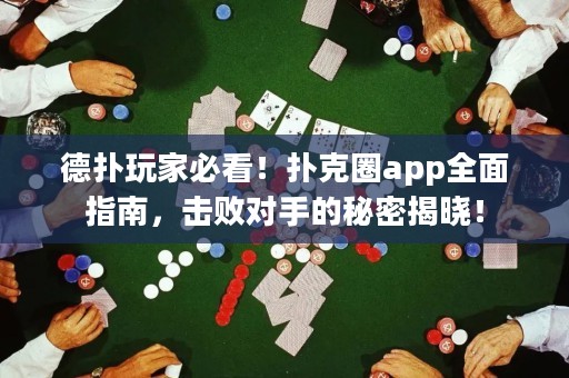德扑玩家必看！扑克圈app全面指南，击败对手的秘密揭晓！
