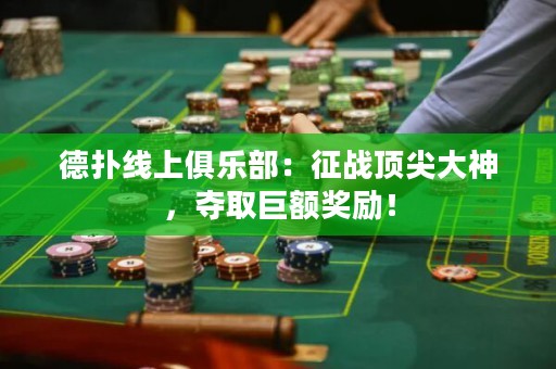 德扑线上俱乐部：征战顶尖大神，夺取巨额奖励！