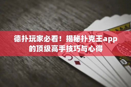 德扑玩家必看！揭秘扑克王app的顶级高手技巧与心得