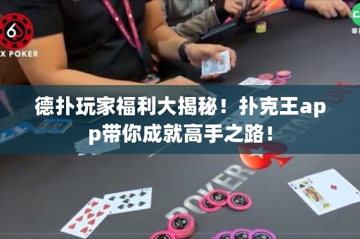 德扑玩家福利大揭秘！扑克王app带你成就高手之路！