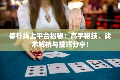 德扑线上平台揭秘：高手秘技、战术解析与技巧分享！
