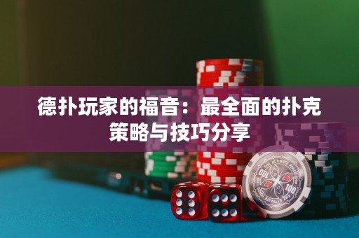 德扑玩家的福音：最全面的扑克策略与技巧分享