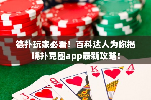 德扑玩家必看！百科达人为你揭晓扑克圈app最新攻略！