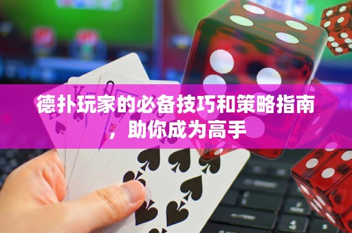 德扑玩家的必备技巧和策略指南，助你成为高手