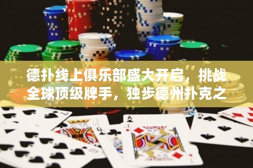 德扑线上俱乐部盛大开启，挑战全球顶级牌手，独步德州扑克之巅！