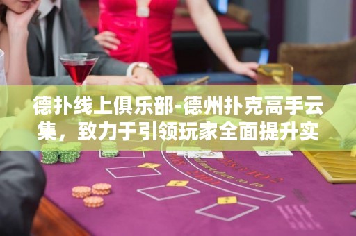 德扑线上俱乐部-德州扑克高手云集，致力于引领玩家全面提升实力，打造巅峰对决！