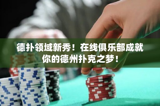 德扑领域新秀！在线俱乐部成就你的德州扑克之梦！
