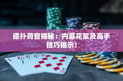 德扑荷官揭秘：内幕花絮及高手技巧揭示！