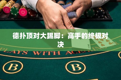 德扑顶对大踢脚：高手的终极对决