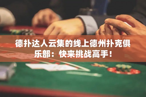 德扑达人云集的线上德州扑克俱乐部：快来挑战高手！