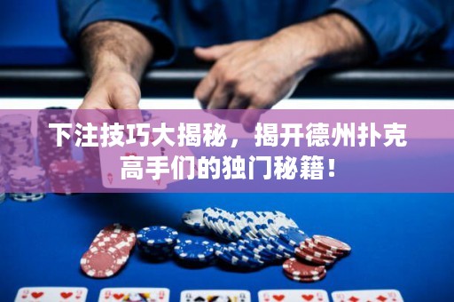 下注技巧大揭秘，揭开德州扑克高手们的独门秘籍！