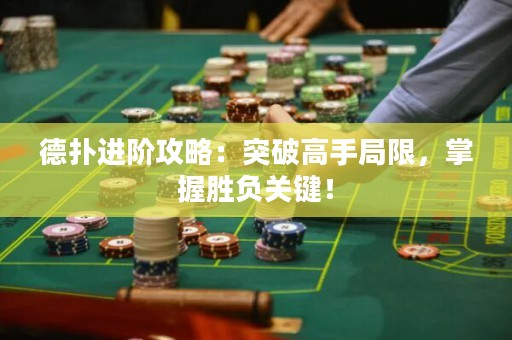 德扑进阶攻略：突破高手局限，掌握胜负关键！
