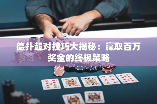 德扑超对技巧大揭秘：赢取百万奖金的终极策略