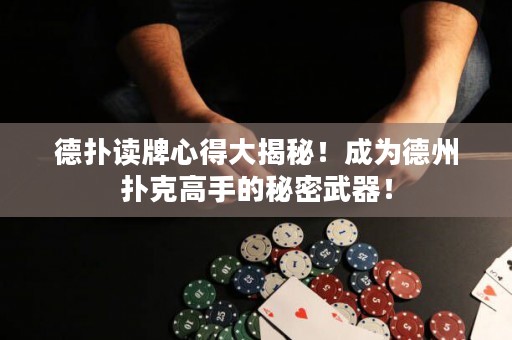 德扑读牌心得大揭秘！成为德州扑克高手的秘密武器！