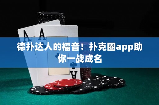 德扑达人的福音！扑克圈app助你一战成名