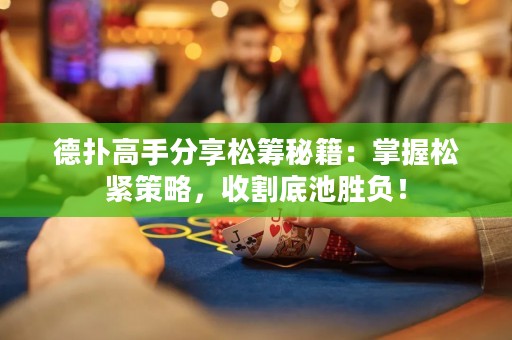 德扑高手分享松筹秘籍：掌握松紧策略，收割底池胜负！