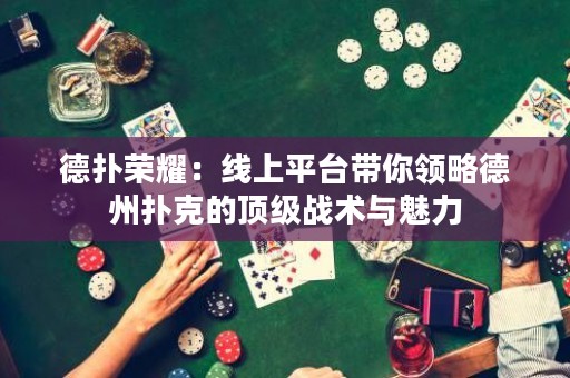 德扑荣耀：线上平台带你领略德州扑克的顶级战术与魅力