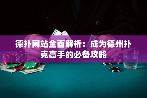 德扑网站全面解析：成为德州扑克高手的必备攻略