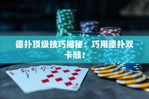 德扑顶级技巧揭秘：巧用德扑双卡顺！