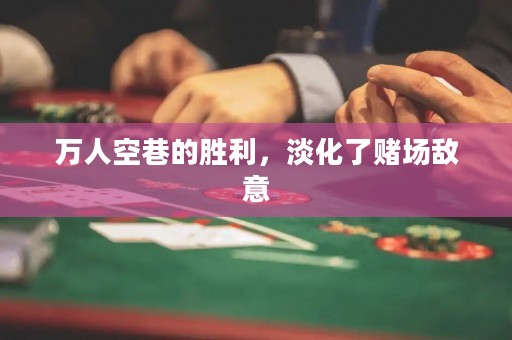 万人空巷的胜利，淡化了赌场敌意