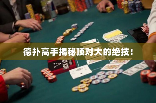 德扑高手揭秘顶对大的绝技！