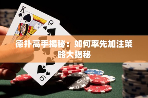 德扑高手揭秘：如何率先加注策略大揭秘