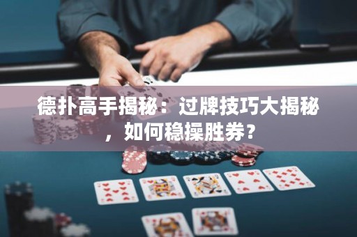 德扑高手揭秘：过牌技巧大揭秘，如何稳操胜券？