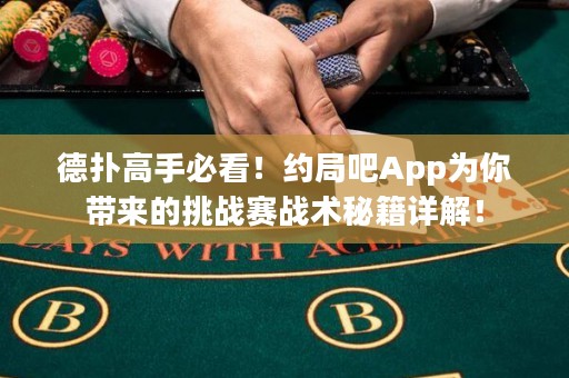 德扑高手必看！约局吧App为你带来的挑战赛战术秘籍详解！
