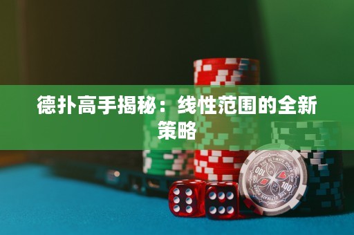 德扑高手揭秘：线性范围的全新策略