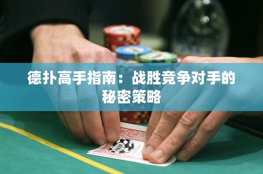 德扑高手指南：战胜竞争对手的秘密策略