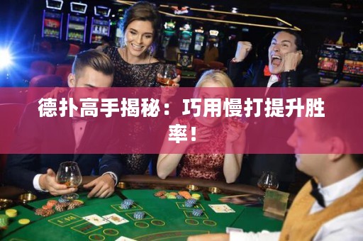 德扑高手揭秘：巧用慢打提升胜率！