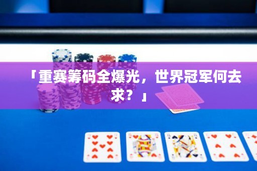 「重赛筹码全爆光，世界冠军何去求？」