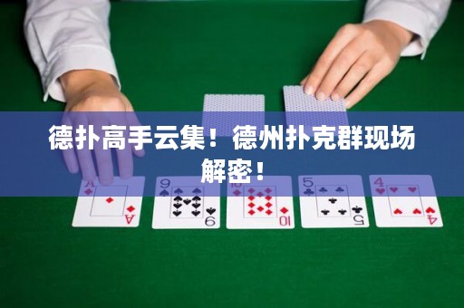 德扑高手云集！德州扑克群现场解密！