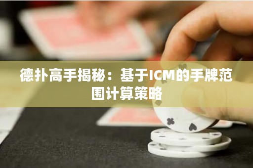 德扑高手揭秘：基于ICM的手牌范围计算策略