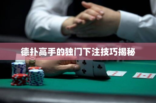 德扑高手的独门下注技巧揭秘