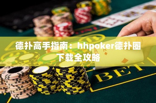 德扑高手指南：hhpoker德扑圈下载全攻略