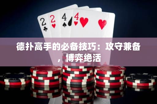 德扑高手的必备技巧：攻守兼备，博弈绝活