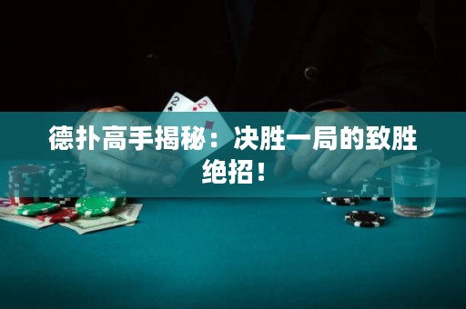 德扑高手揭秘：决胜一局的致胜绝招！