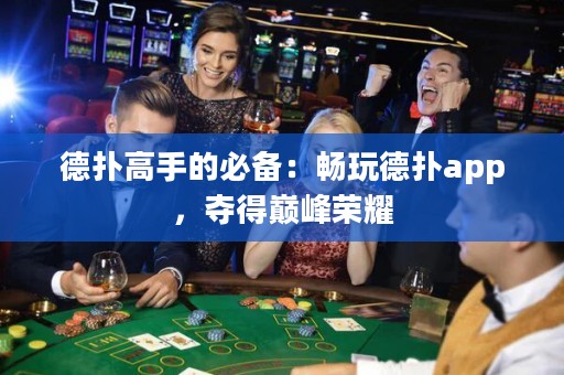 德扑高手的必备：畅玩德扑app，夺得巅峰荣耀