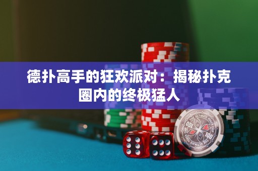 德扑高手的狂欢派对：揭秘扑克圈内的终极猛人