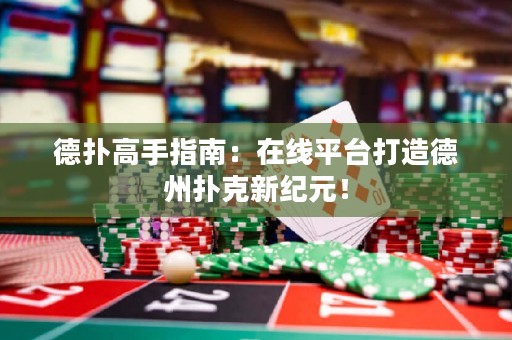 德扑高手指南：在线平台打造德州扑克新纪元！