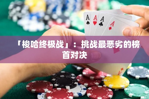 「梭哈终极战」：挑战最恶劣的榜首对决