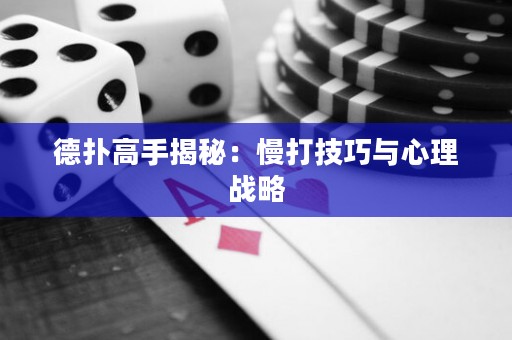 德扑高手揭秘：慢打技巧与心理战略