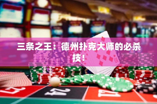 三条之王：德州扑克大师的必杀技！
