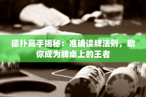 德扑高手揭秘：准确读牌法则，助你成为牌桌上的王者