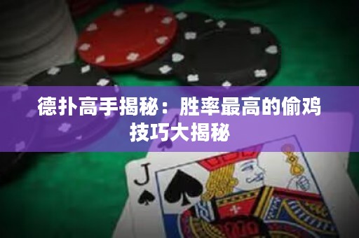 德扑高手揭秘：胜率最高的偷鸡技巧大揭秘